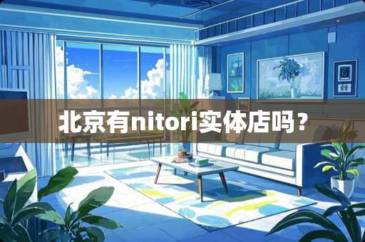 北京有nitori实体店吗？