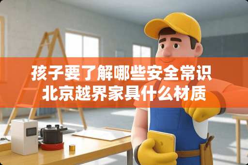 孩子要了解哪些安全常识 北京越界家具什么材质