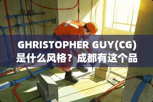 GHRISTOPHER GUY(CG)是什么风格？成都有这个品牌吗 富森定制衣柜怎么样