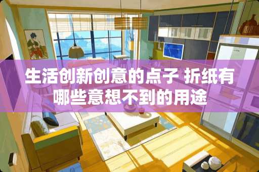 生活创新创意的点子 折纸有哪些意想不到的用途