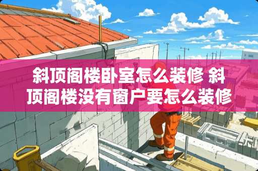 斜顶阁楼卧室怎么装修 斜顶阁楼没有窗户要怎么装修