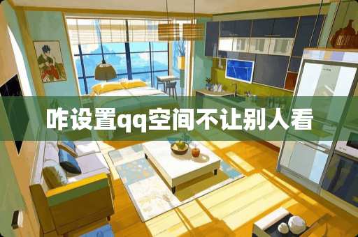 咋设置qq空间不让别人看