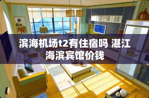 滨海机场t2有住宿吗 湛江海滨宾馆价钱