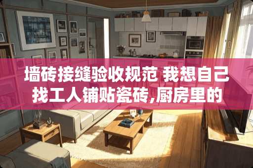 墙砖接缝验收规范 我想自己找工人铺贴瓷砖,厨房里的瓷砖怎么铺?怎么检验