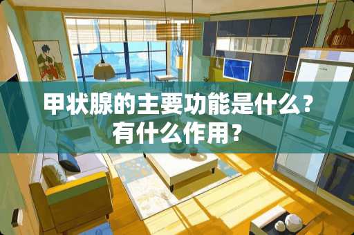 甲状腺的主要功能是什么？有什么作用？