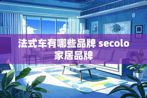 法式车有哪些品牌 secolo家居品牌