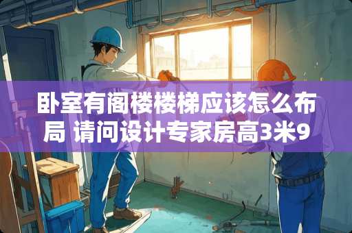 卧室有阁楼楼梯应该怎么布局 请问设计专家房高3米9想做阁楼怎么做