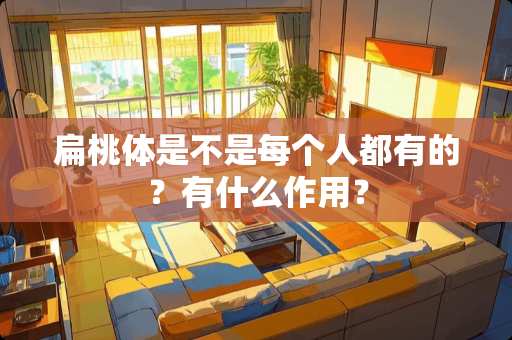 扁桃体是不是每个人都有的？有什么作用？