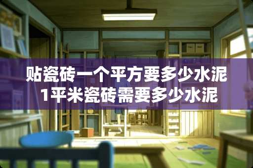 贴瓷砖一个平方要多少水泥 1平米瓷砖需要多少水泥