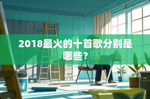 2018最火的十首歌分别是哪些？