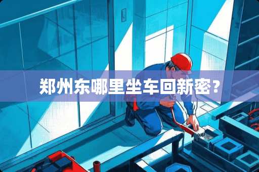 郑州东哪里坐车回新密？