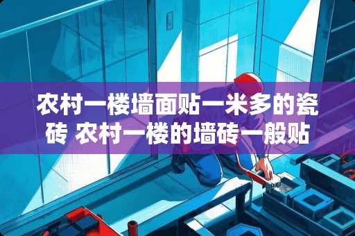 农村一楼墙面贴一米多的瓷砖 农村一楼的墙砖一般贴多高