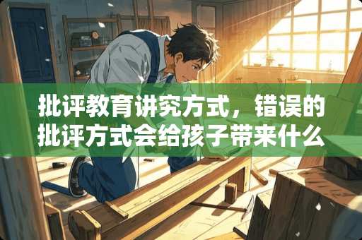 批评教育讲究方式，错误的批评方式会给孩子带来什么伤害？