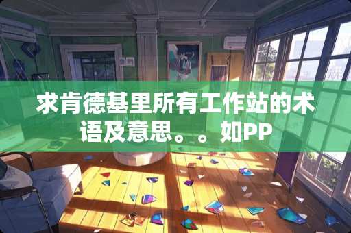 求肯德基里所有工作站的术语及意思。。如PP