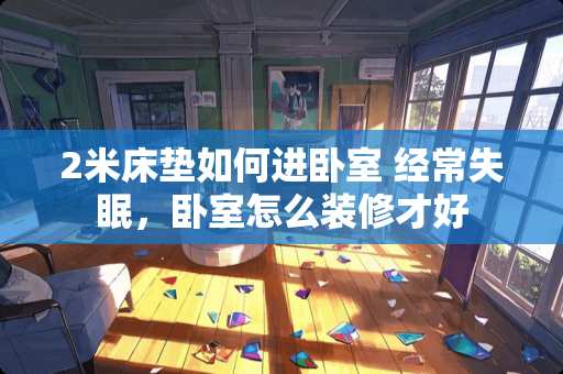 2米床垫如何进卧室 经常失眠，卧室怎么装修才好