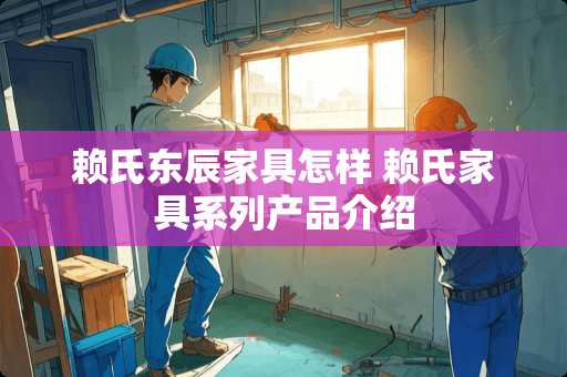 赖氏东辰家具怎样 赖氏家具系列产品介绍
