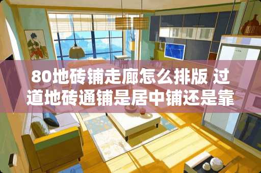 80地砖铺走廊怎么排版 过道地砖通铺是居中铺还是靠边铺