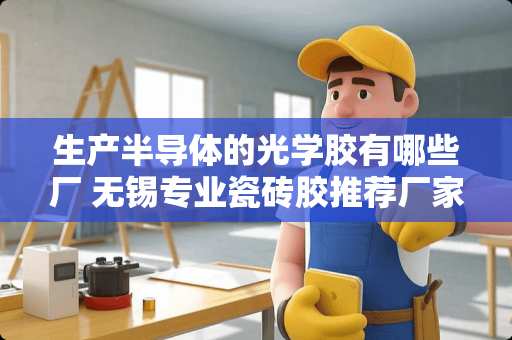 生产半导体的光学胶有哪些厂 无锡专业瓷砖胶推荐厂家