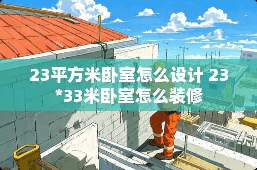 23平方米卧室怎么设计 23*33米卧室怎么装修