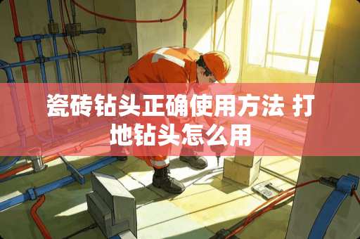 瓷砖钻头正确使用方法 打地钻头怎么用