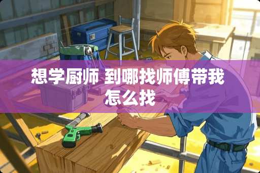 想学厨师 到哪找师傅带我 怎么找