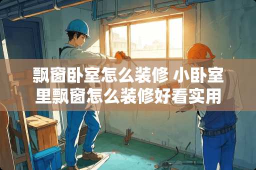 飘窗卧室怎么装修 小卧室里飘窗怎么装修好看实用