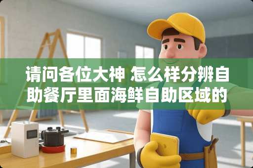 请问各位大神 怎么样分辨自助餐厅里面海鲜自助区域的新鲜程度