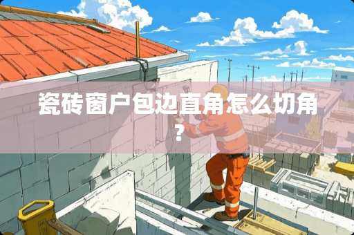 瓷砖窗户包边直角怎么切角？