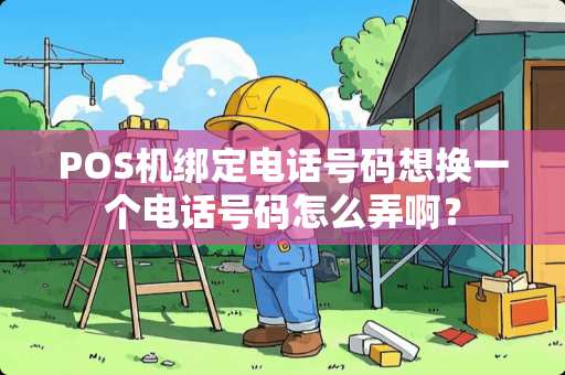 POS机绑定电话号码想换一个电话号码怎么弄啊？