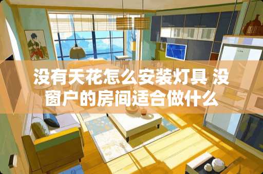 没有天花怎么安装灯具 没窗户的房间适合做什么