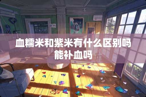 血糯米和紫米有什么区别吗能补血吗