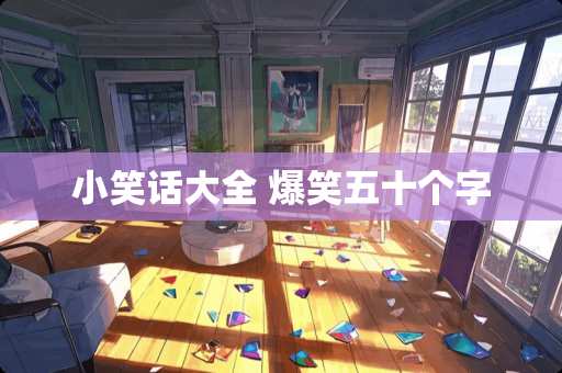 小笑话大全 爆笑五十个字