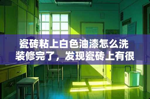 瓷砖粘上白色油漆怎么洗 装修完了，发现瓷砖上有很多黑印，擦不掉，该怎么处理