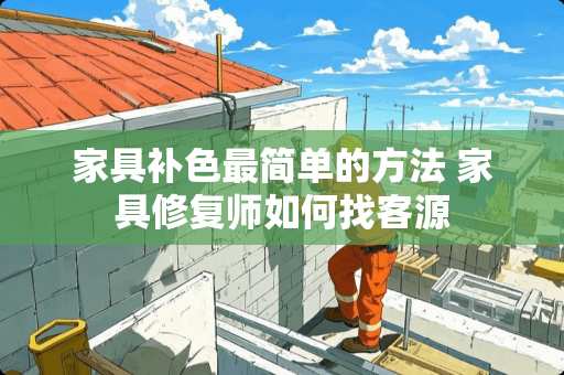 家具补色最简单的方法 家具修复师如何找客源