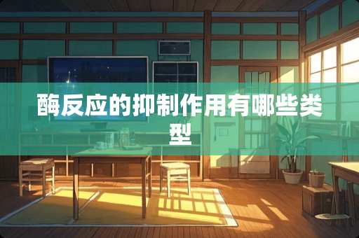 酶反应的抑制作用有哪些类型