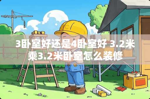 3卧室好还是4卧室好 3.2米乘3.2米卧室怎么装修