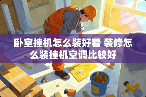 卧室挂机怎么装好看 装修怎么装挂机空调比较好