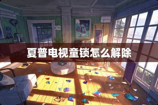 夏普电视童锁怎么解除