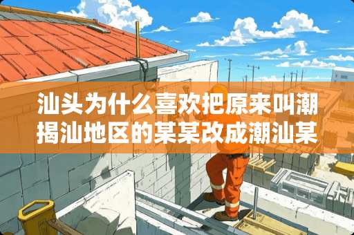 汕头为什么喜欢把原来叫潮揭汕地区的某某改成潮汕某某 新宏基家具推荐