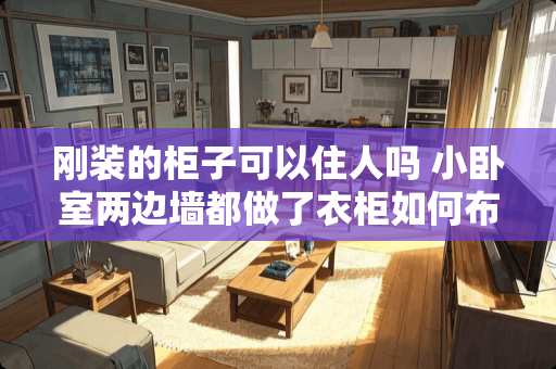 刚装的柜子可以住人吗 小卧室两边墙都做了衣柜如何布置