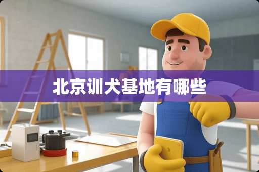 北京训犬基地有哪些