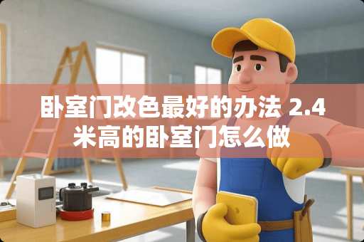 卧室门改色最好的办法 2.4米高的卧室门怎么做