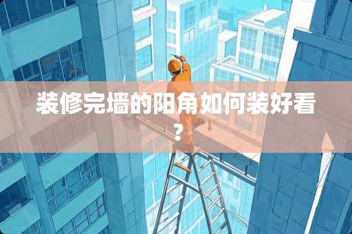 装修完墙的阳角如何装好看？