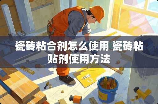 瓷砖粘合剂怎么使用 瓷砖粘贴剂使用方法