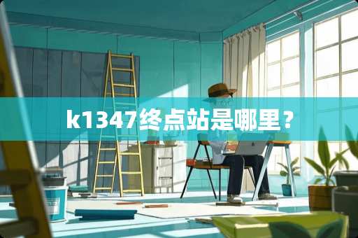 k1347终点站是哪里？