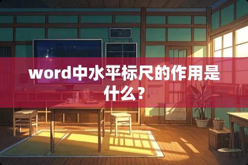 word中水平标尺的作用是什么？