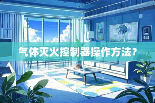 气体灭火控制器操作方法？