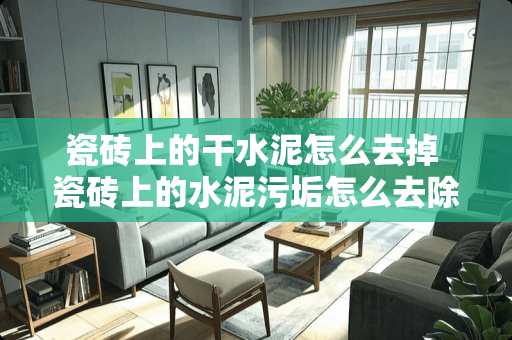 瓷砖上的干水泥怎么去掉 瓷砖上的水泥污垢怎么去除