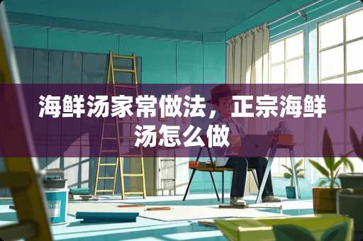 海鲜汤家常做法，正宗海鲜汤怎么做