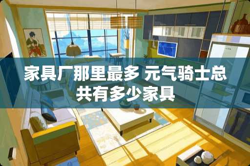 家具厂那里最多 元气骑士总共有多少家具